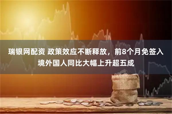 瑞银网配资 政策效应不断释放，前8个月免签入境外国人同比大幅上升超五成