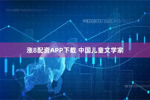 涨8配资APP下载 中国儿童文学家