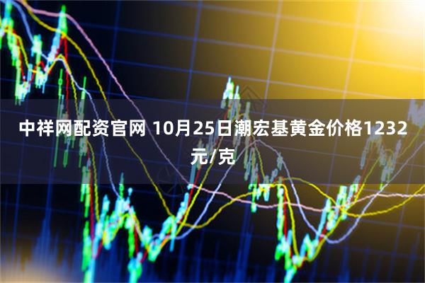 中祥网配资官网 10月25日潮宏基黄金价格1232元/克