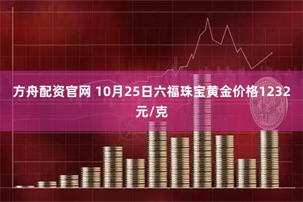 方舟配资官网 10月25日六福珠宝黄金价格1232元/克