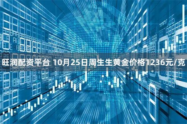 旺润配资平台 10月25日周生生黄金价格1236元/克