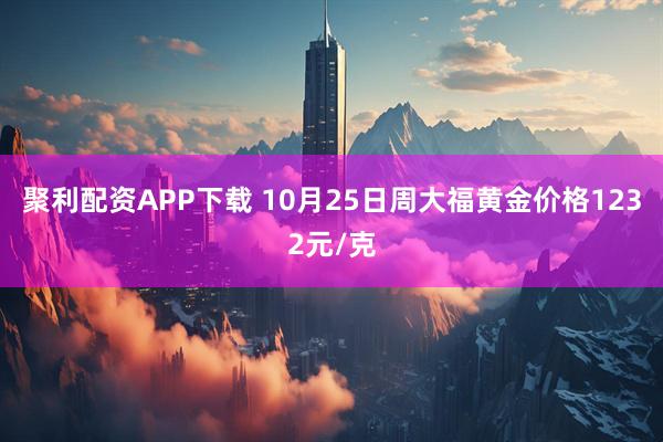 聚利配资APP下载 10月25日周大福黄金价格1232元/克