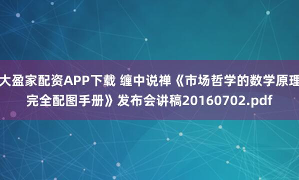 大盈家配资APP下载 缠中说禅《市场哲学的数学原理完全配图手册》发布会讲稿20160702.pdf
