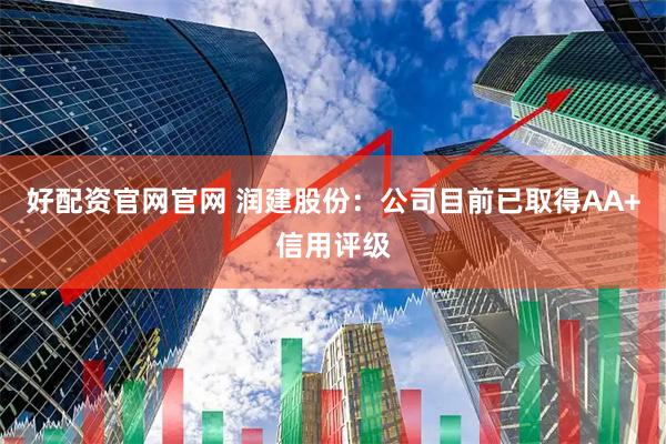 好配资官网官网 润建股份：公司目前已取得AA+信用评级