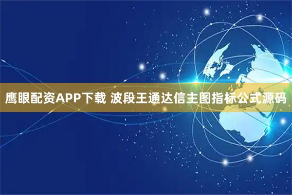 鹰眼配资APP下载 波段王通达信主图指标公式源码