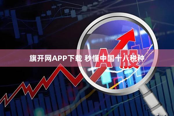 旗开网APP下载 秒懂中国十八税种