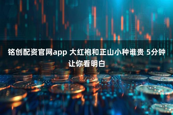 铭创配资官网app 大红袍和正山小种谁贵 5分钟让你看明白