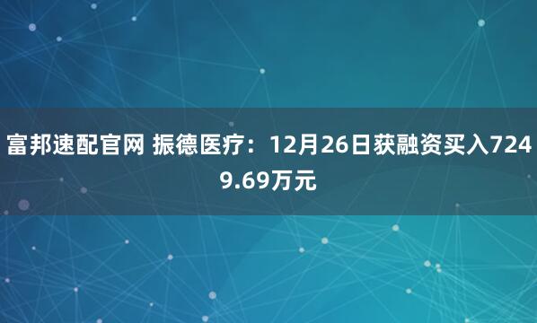富邦速配官网 振德医疗：12月26日获融资买入7249.69万元