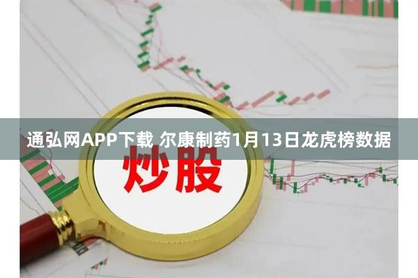 通弘网APP下载 尔康制药1月13日龙虎榜数据
