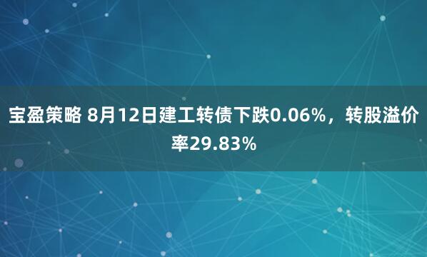 宝盈策略 8月12日建工转债下跌0.06%，转股溢价率29.83%