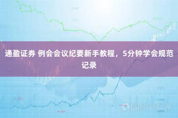 通盈证券 例会会议纪要新手教程，5分钟学会规范记录