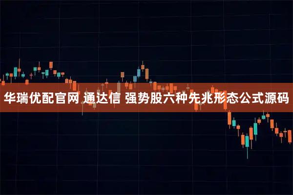 华瑞优配官网 通达信 强势股六种先兆形态公式源码