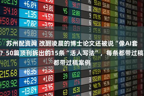 苏州配资网 改到凌晨的博士论文还被说“像AI套话”？50篇顶刊拆出的15条“活人写法”，每条都带过稿案例